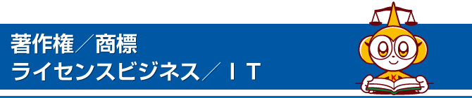 著作権・商標／エンターテイメント（芸能）／ライセンスビジネス／ＩＴ