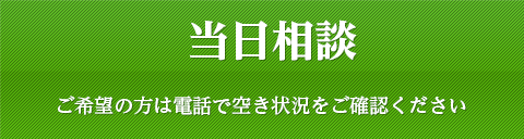 当日相談ご希望の方は電話で空き状況をご確認ください。