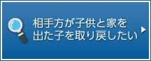 相手方が子供と家を出た子を取り戻したい。